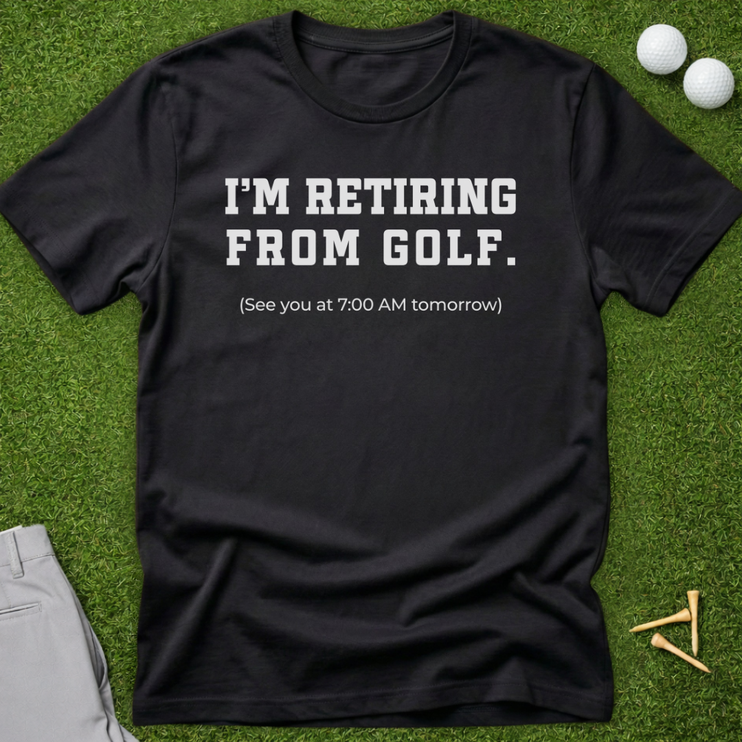 I'm Retiring From Golf, See You Tomorrow T-Shirt