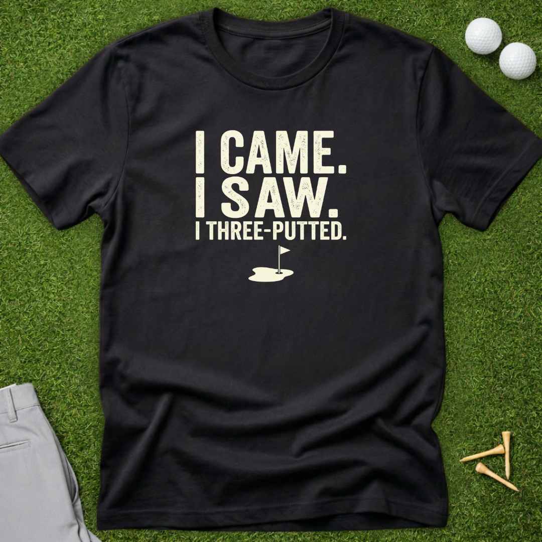 I Came. I Saw. I Three Putted T-Shirt