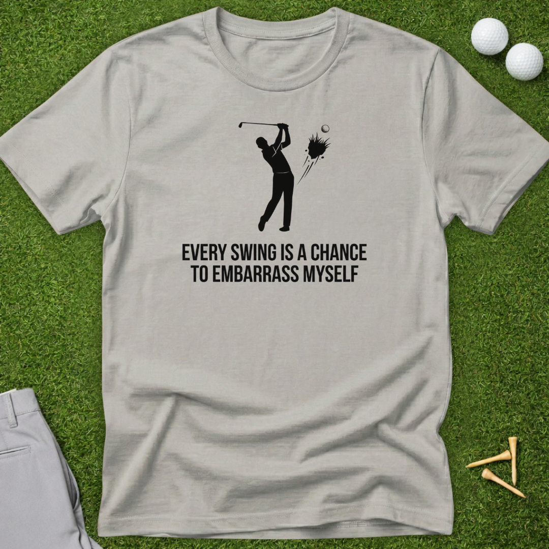 Every Swing Is A Chance To Embarrass Myself T-Shirt