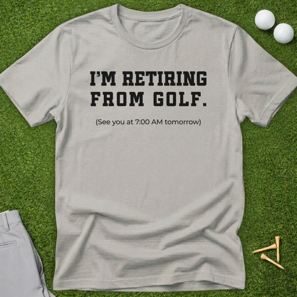 I'm Retiring From Golf, See You Tomorrow T-Shirt