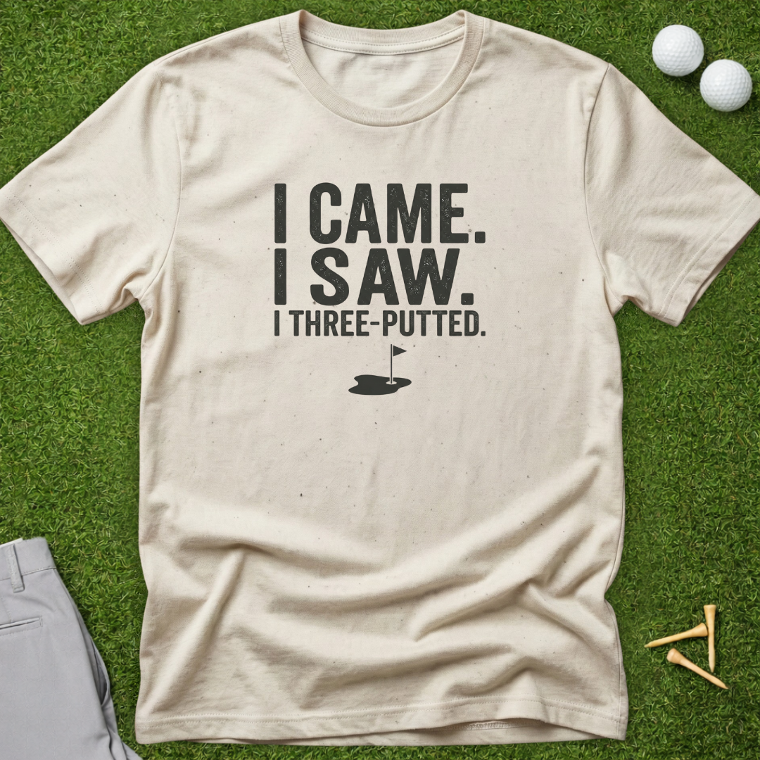 I Came. I Saw. I Three Putted T-Shirt