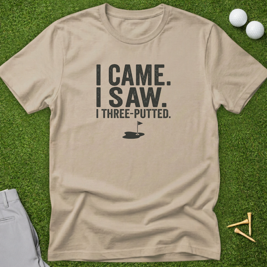 I Came. I Saw. I Three Putted T-Shirt