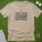 I Don't Need Lessons, I Need A Miracle T-Shirt