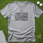 I Don't Need Lessons, I Need A Miracle T-Shirt