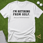 I'm Retiring From Golf, See You Tomorrow T-Shirt