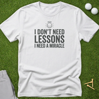 I Don't Need Lessons, I Need A Miracle T-Shirt